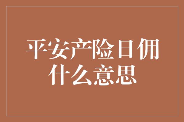 平安产险日佣什么意思