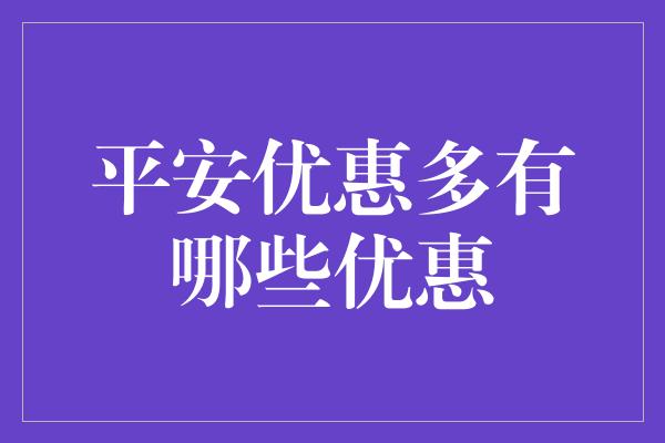 平安优惠多有哪些优惠