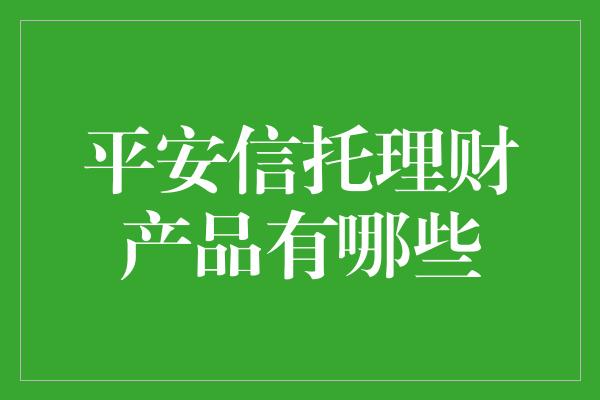 平安信托理财产品有哪些