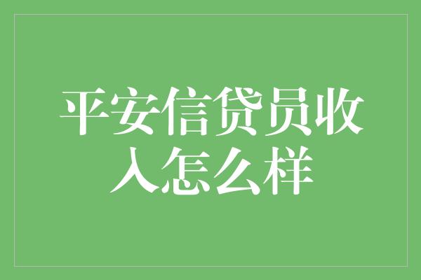 平安信贷员收入怎么样