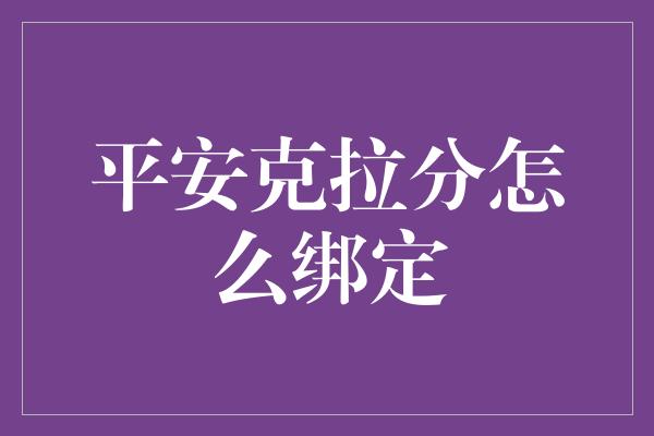 平安克拉分怎么绑定