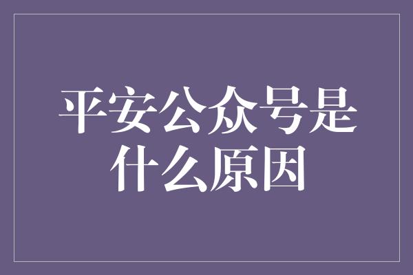 平安公众号是什么原因