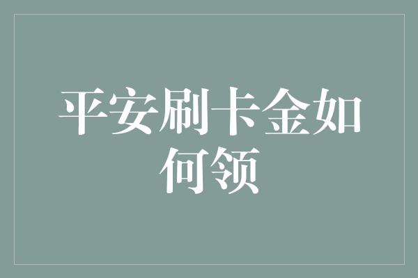 平安刷卡金如何领