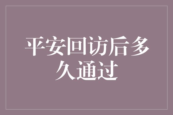 平安回访后多久通过