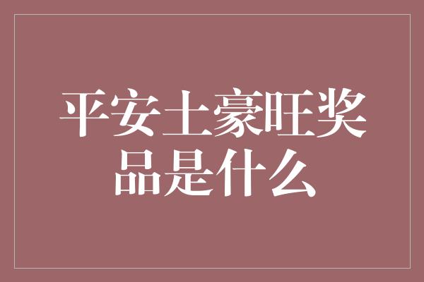 平安土豪旺奖品是什么