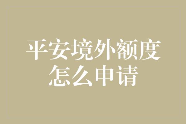 平安境外额度怎么申请