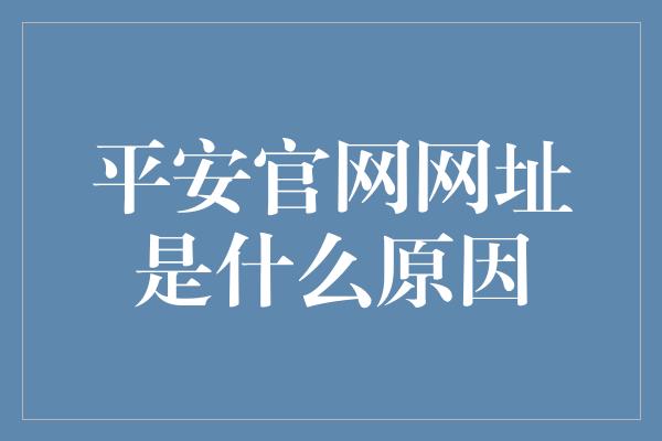 平安官网网址是什么原因