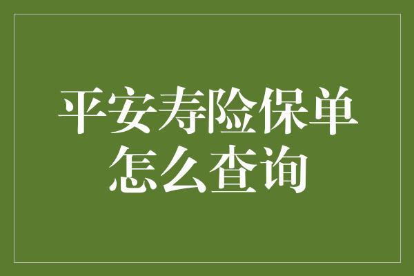 平安寿险保单怎么查询