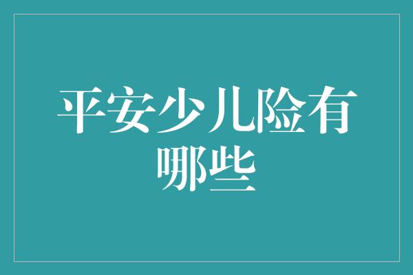 平安少儿险有哪些