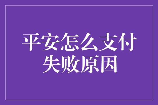 平安怎么支付失败原因