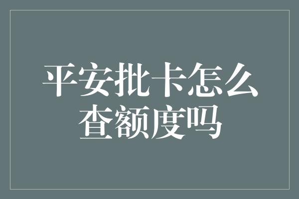 平安批卡怎么查额度吗