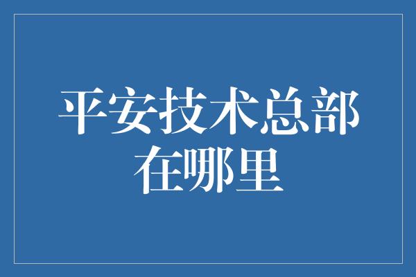 平安技术总部在哪里