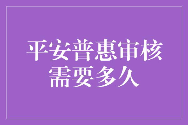 平安普惠审核需要多久