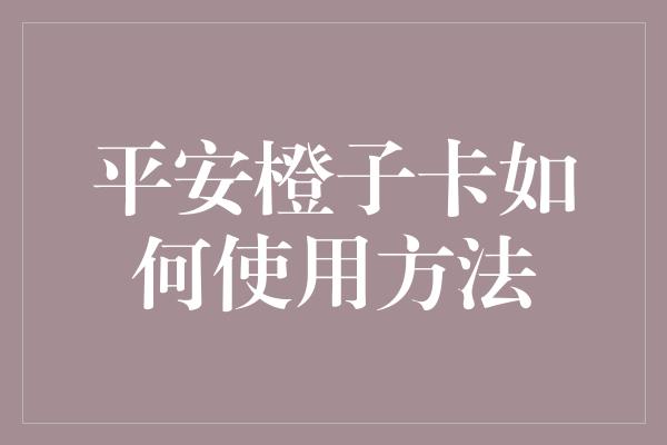 平安橙子卡如何使用方法