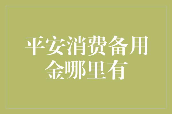 平安消费备用金哪里有