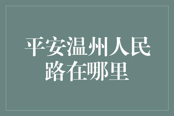 平安温州人民路在哪里