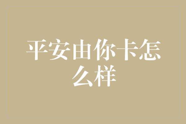 平安由你卡怎么样