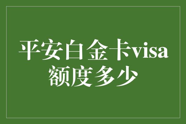 平安白金卡visa额度多少