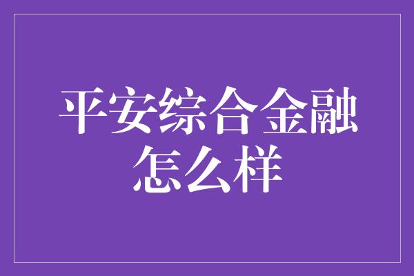 平安综合金融怎么样