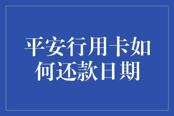 平安行用卡如何还款日期