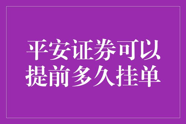 平安证券可以提前多久挂单