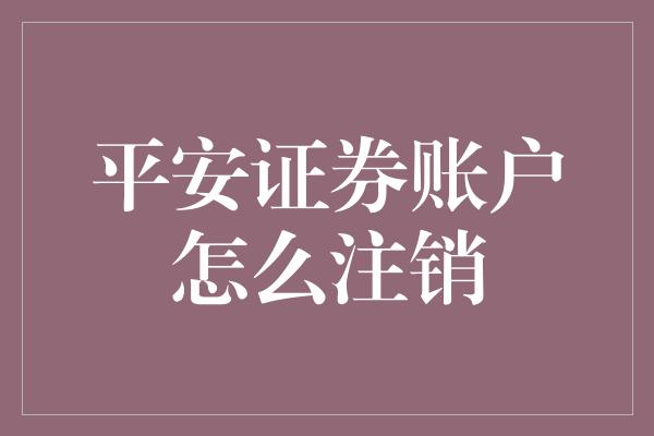 平安证券账户怎么注销