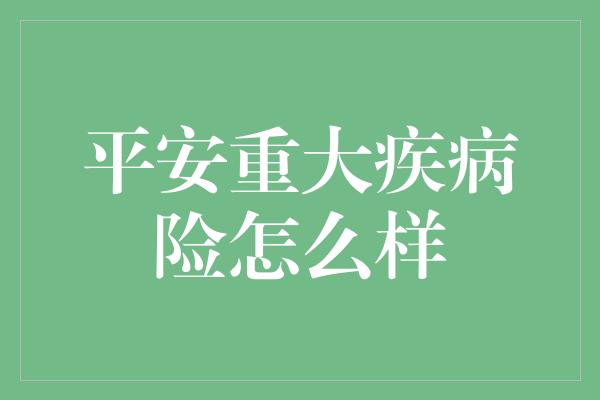 平安重大疾病险怎么样