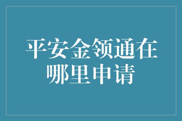 平安金领通在哪里申请