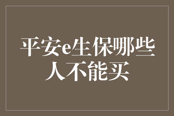 平安e生保哪些人不能买