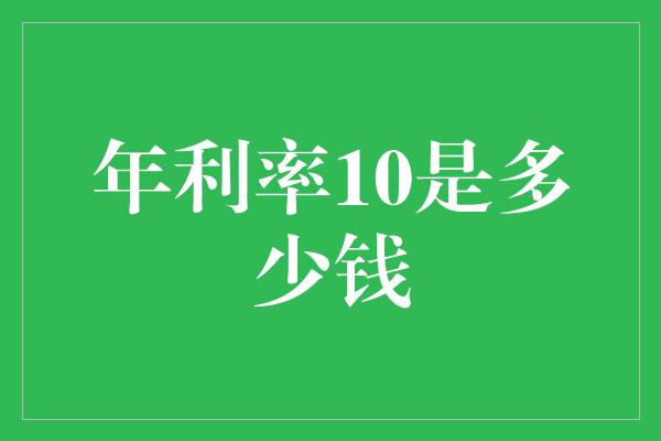 年利率10是多少钱