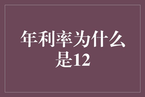 年利率为什么是12