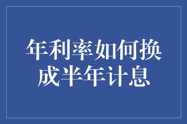 年利率如何换成半年计息