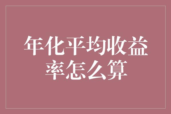 年化平均收益率怎么算