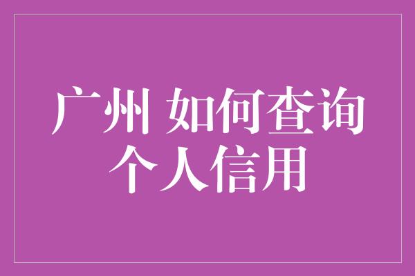 广州 如何查询个人信用