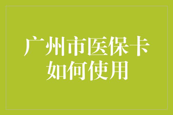 广州市医保卡如何使用