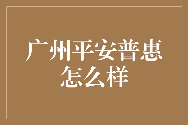 广州平安普惠怎么样