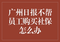 广州日报不帮员工购买社保怎么办？是违法还是另有隐情？