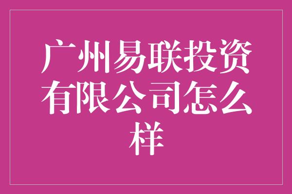 广州易联投资有限公司怎么样