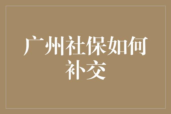 广州社保如何补交