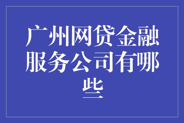 广州网贷金融服务公司有哪些