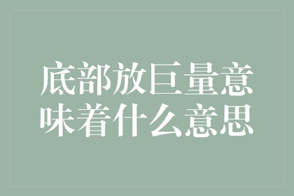 底部放巨量意味着什么意思