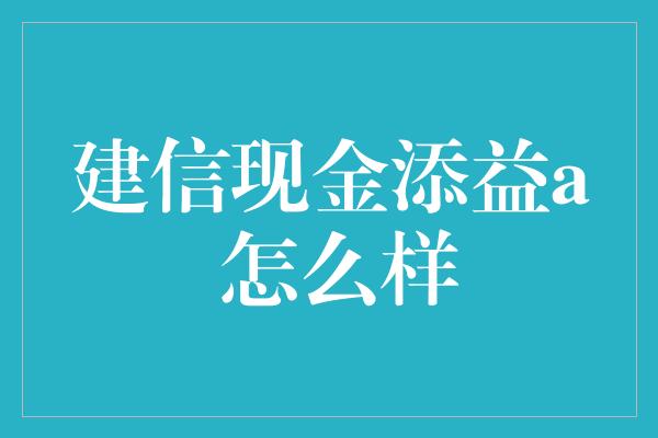 建信现金添益a 怎么样