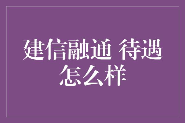 建信融通 待遇怎么样