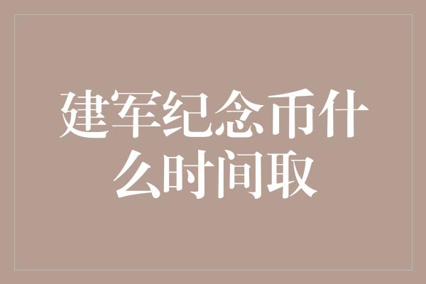 建军纪念币什么时间取