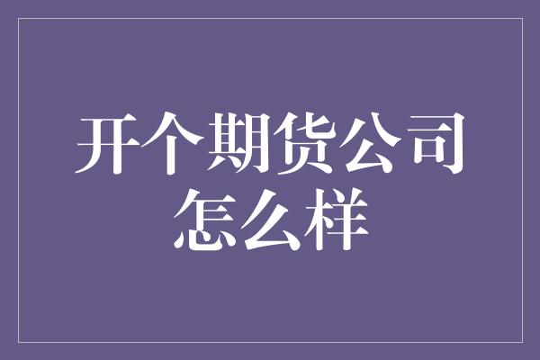 开个期货公司怎么样