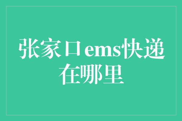 张家口ems快递在哪里