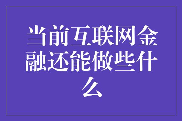 当前互联网金融还能做些什么