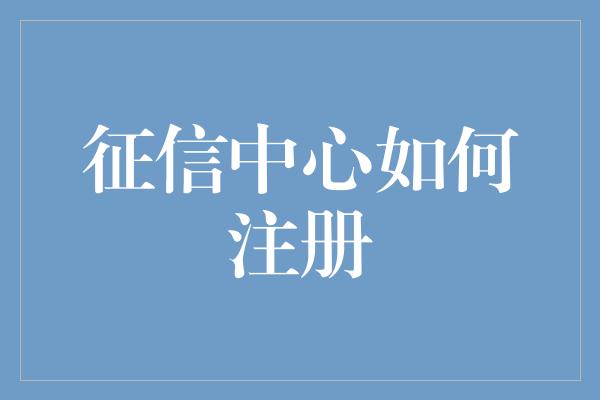 征信中心如何注册