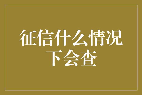 征信什么情况下会查