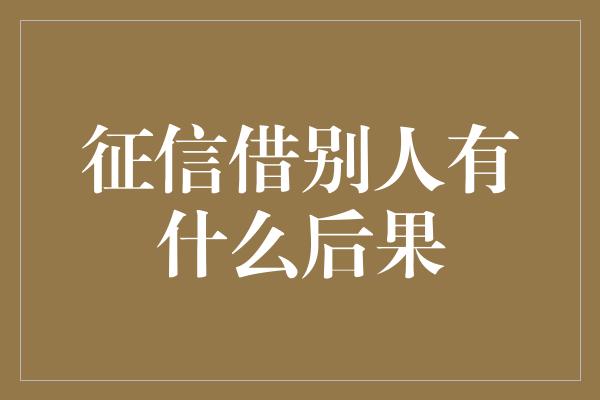 征信借别人有什么后果